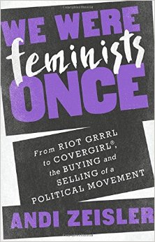 We Were Feminists Once- From Riot Grrrl to Covergirl.jpg